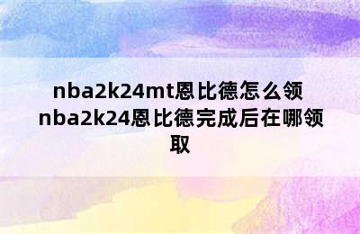 nba2k24mt恩比德怎么领 nba2k24恩比德完成后在哪领取